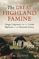 Great Highland Famine, The: Hunger, Emigration and the Scottish Highlands in the Nineteenth Century