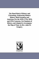 Hand-Book of History and Chronology. Embracing Modern History, Both European and American, For the 16Th, 17Th, 18Th and 19Th Centuries. For Students of History, and Adapted to Accompany the Map of Time. by Rev. John M. Gregory., The