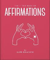 Little Book of Affirmations, The: Uplifting Quotes and Positivity Practices