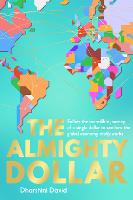 Almighty Dollar, The: Follow the Incredible Journey of a Single Dollar to See How the Global Economy Really Works